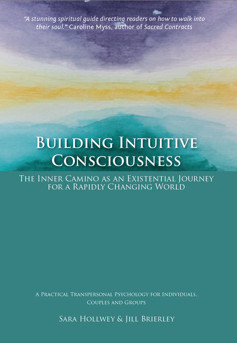 Building Intuitive Consciousness: The Inner Camino as an Existential Journey for a Rapidly Changing World, by Sara Hollwey and Jill Brierley